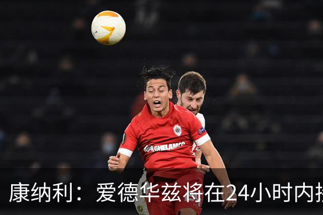 康纳利：爱德华兹将在24小时内接受手术 他不会缺席整个赛季
