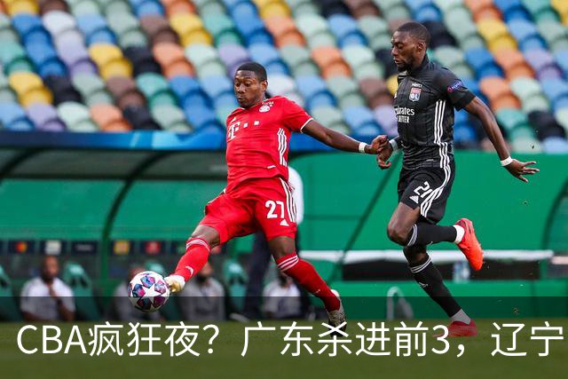 CBA疯狂夜？广东杀进前3，辽宁第6，积分榜真乱了？